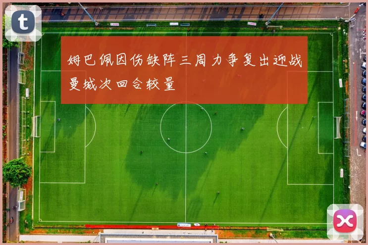 姆巴佩因伤缺阵三周力争复出迎战曼城次回合较量