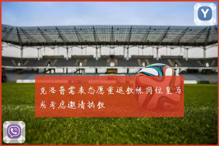 克洛普需表态愿重返教练岗位皇马或考虑邀请执教