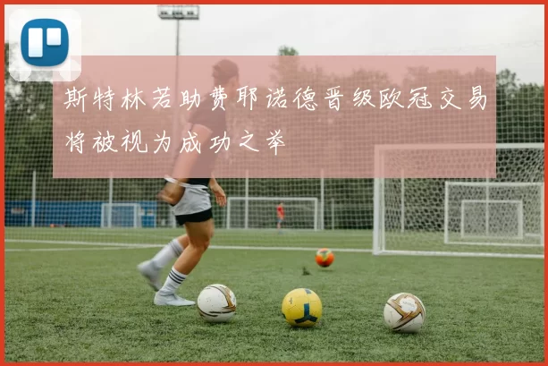 斯特林若助费耶诺德晋级欧冠交易将被视为成功之举