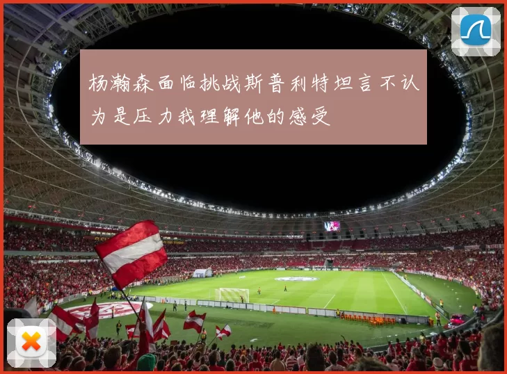 杨瀚森面临挑战斯普利特坦言不认为是压力我理解他的感受