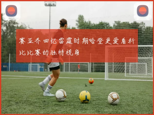 赛亚乔回忆雷霆时期哈登更爱看科比比赛的独特视角