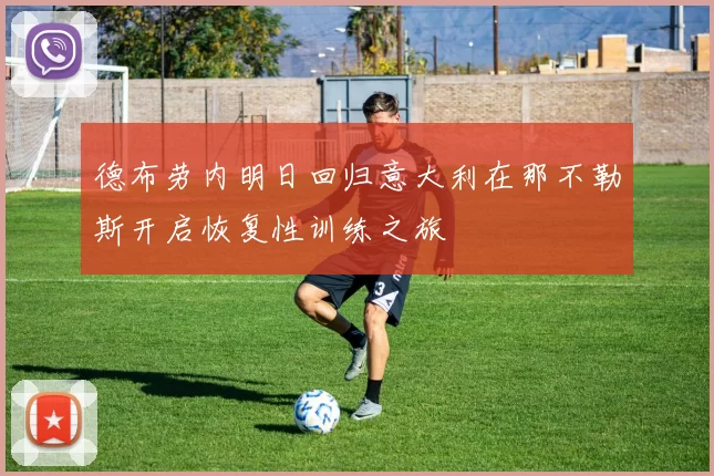 德布劳内明日回归意大利在那不勒斯开启恢复性训练之旅