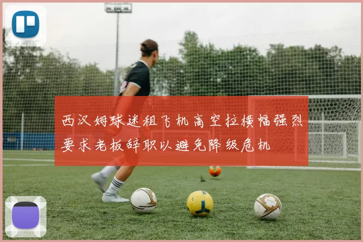 西汉姆球迷租飞机高空拉横幅强烈要求老板辞职以避免降级危机