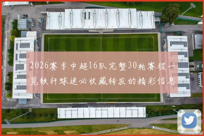 2026赛季中超16队完整30轮赛程一览铁杆球迷必收藏转发的精彩信息
