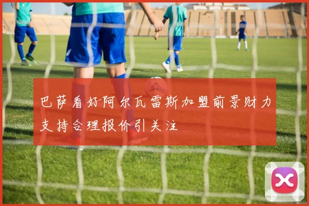 巴萨看好阿尔瓦雷斯加盟前景财力支持合理报价引关注