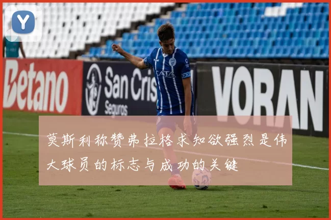 莫斯利称赞弗拉格求知欲强烈是伟大球员的标志与成功的关键