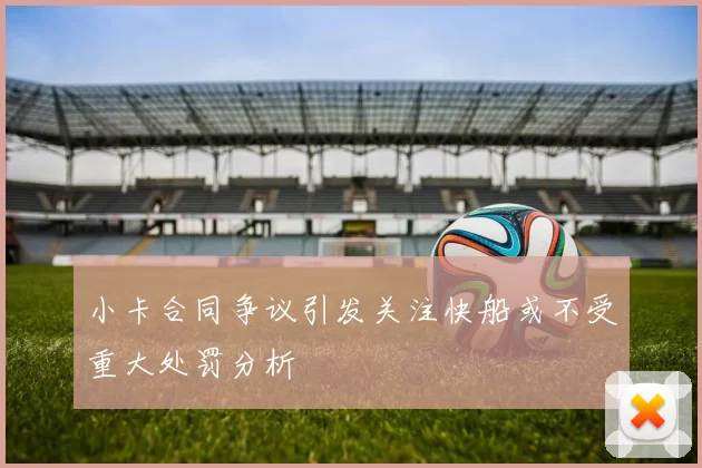 小卡合同争议引发关注快船或不受重大处罚分析