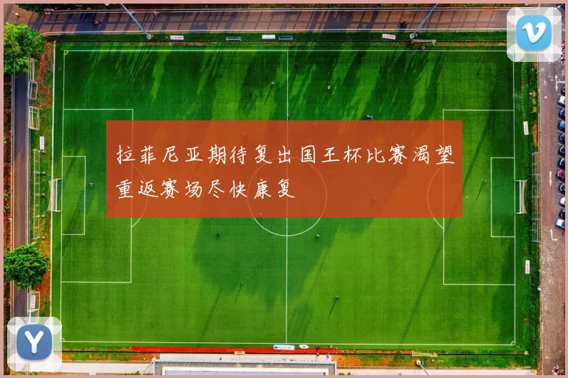 拉菲尼亚期待复出国王杯比赛渴望重返赛场尽快康复